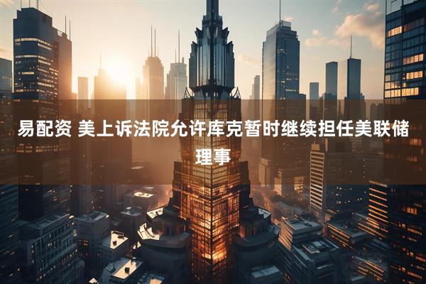 易配资 美上诉法院允许库克暂时继续担任美联储理事
