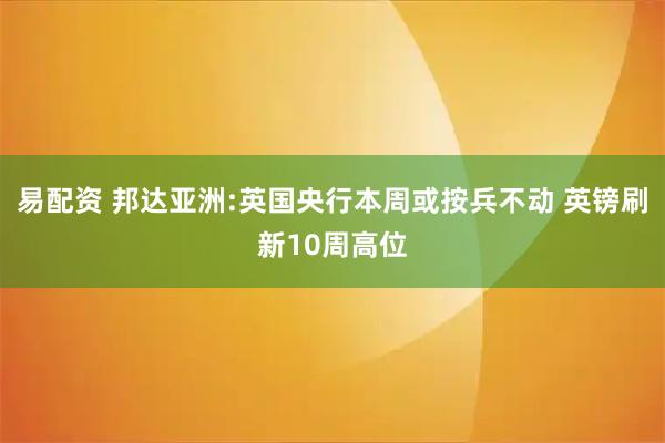 易配资 邦达亚洲:英国央行本周或按兵不动 英镑刷新10周高位