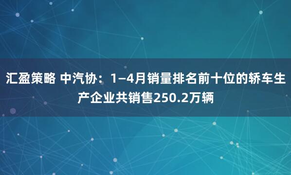汇盈策略 中汽协：1—4月销量排名前十位的轿车生产企业共销售250.2万辆