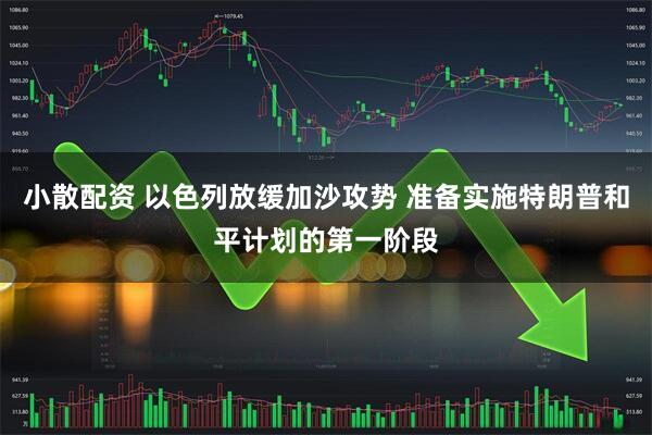 小散配资 以色列放缓加沙攻势 准备实施特朗普和平计划的第一阶段