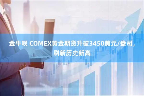 金牛呗 COMEX黄金期货升破3450美元/盎司，刷新历史新高