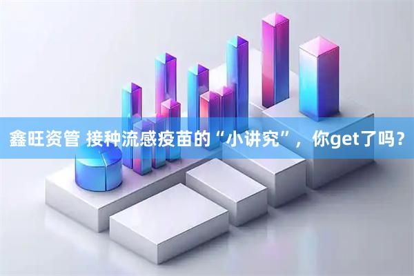 鑫旺资管 接种流感疫苗的“小讲究”，你get了吗？