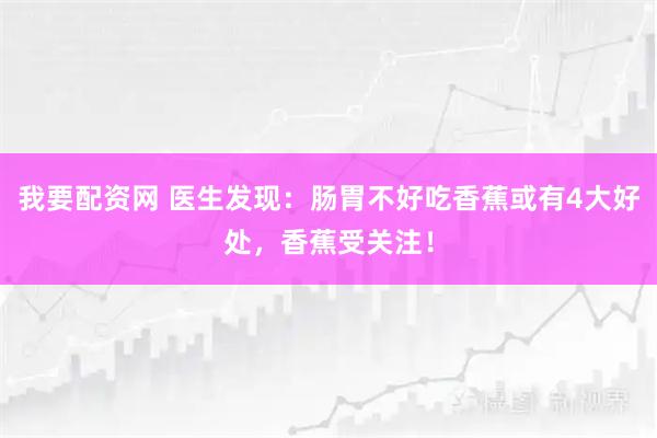 我要配资网 医生发现：肠胃不好吃香蕉或有4大好处，香蕉受关注！