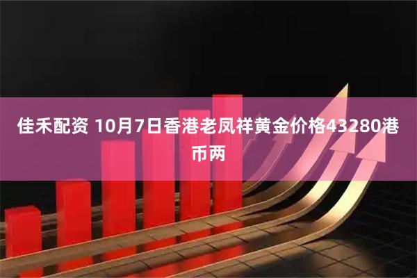 佳禾配资 10月7日香港老凤祥黄金价格43280港币两