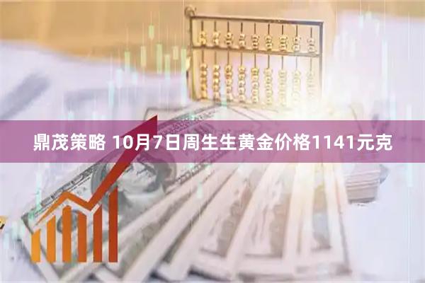 鼎茂策略 10月7日周生生黄金价格1141元克